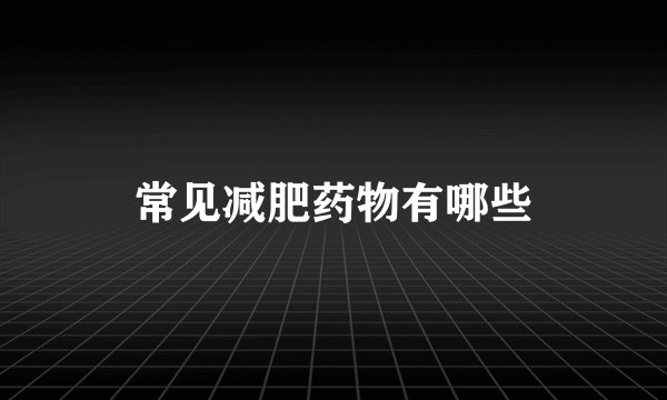 常见减肥药物有哪些