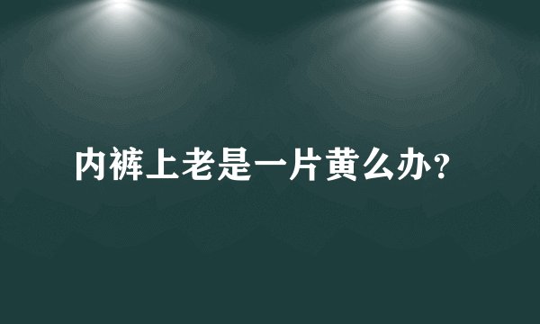 内裤上老是一片黄么办？