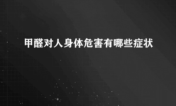 甲醛对人身体危害有哪些症状