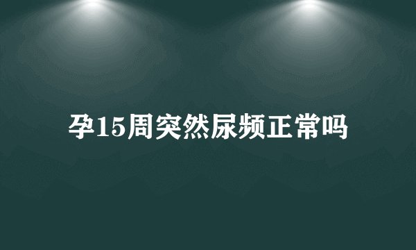 孕15周突然尿频正常吗