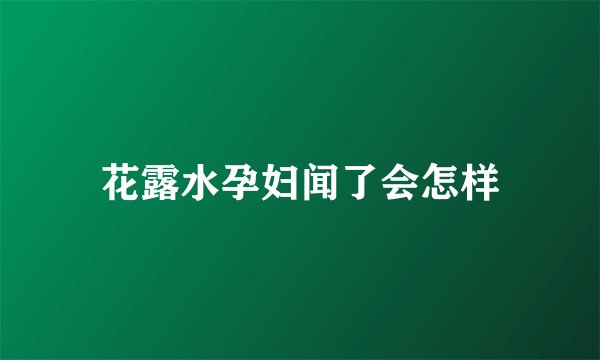 花露水孕妇闻了会怎样
