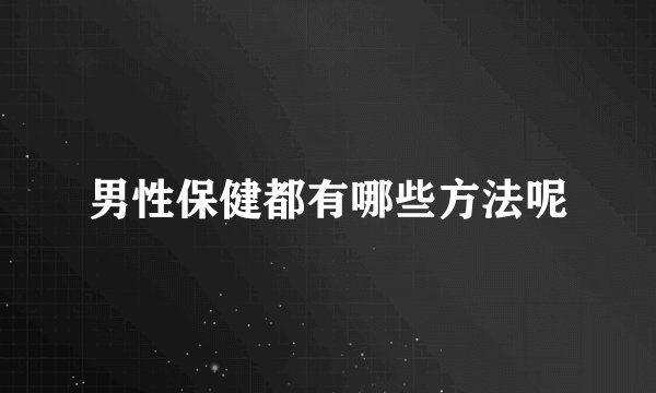 男性保健都有哪些方法呢