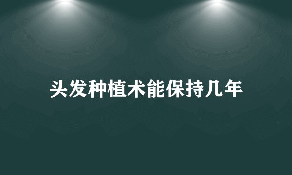 头发种植术能保持几年