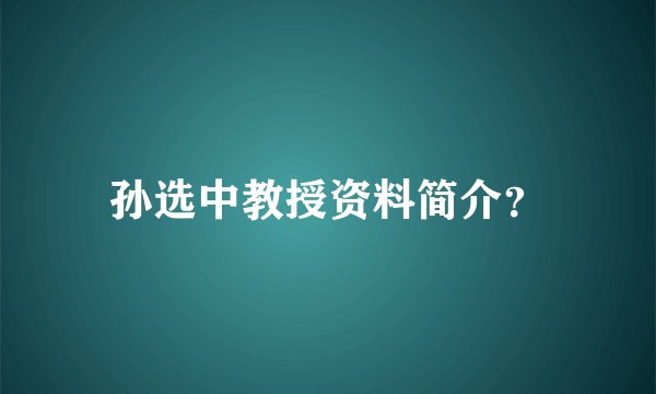 孙选中教授资料简介？