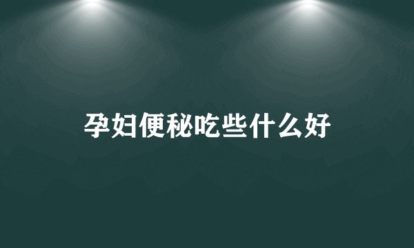 孕妇便秘吃些什么好