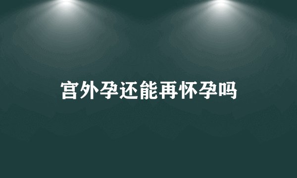 宫外孕还能再怀孕吗