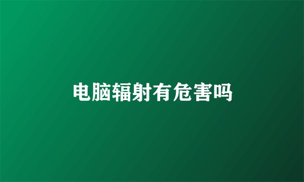 电脑辐射有危害吗