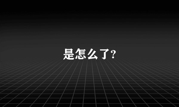 是怎么了?