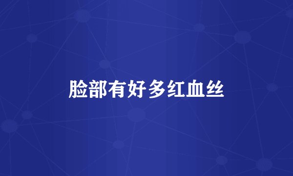 脸部有好多红血丝