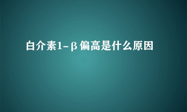 白介素1-β偏高是什么原因