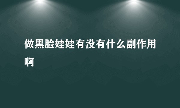 做黑脸娃娃有没有什么副作用啊