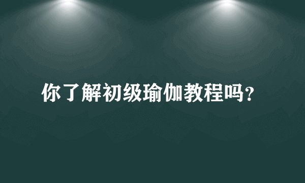 你了解初级瑜伽教程吗？