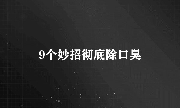 9个妙招彻底除口臭