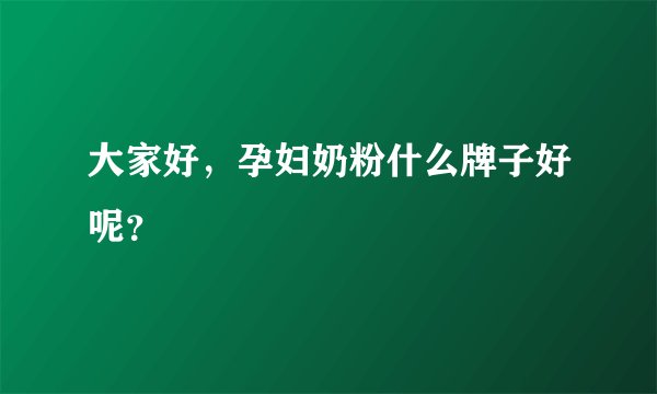 大家好，孕妇奶粉什么牌子好呢？