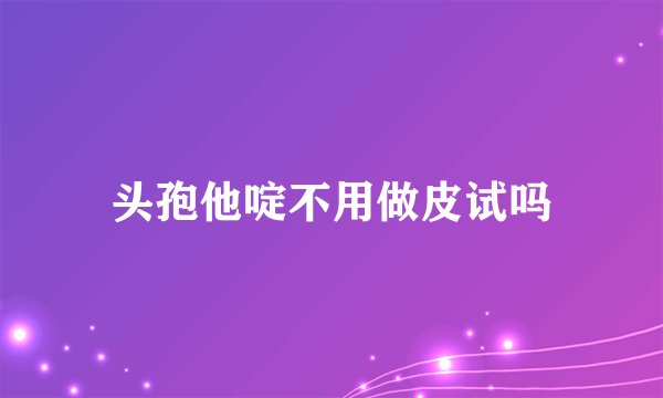 头孢他啶不用做皮试吗