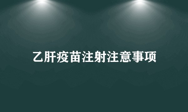 乙肝疫苗注射注意事项