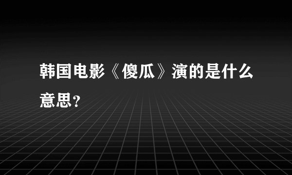 韩国电影《傻瓜》演的是什么意思？