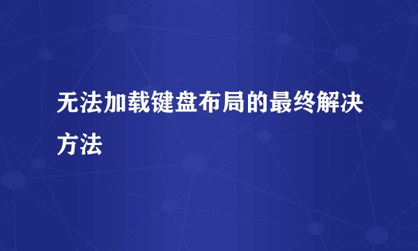 无法加载键盘布局的最终解决方法