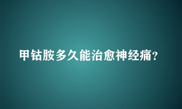 甲钴胺多久能治愈神经痛？