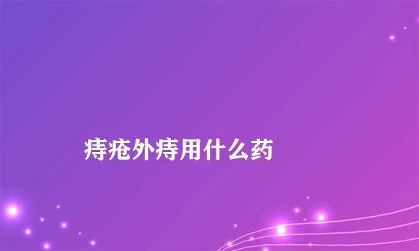 
    痔疮外痔用什么药
  