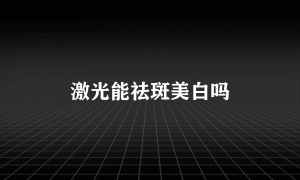 激光能祛斑美白吗