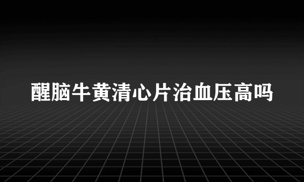 醒脑牛黄清心片治血压高吗