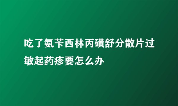 吃了氨苄西林丙磺舒分散片过敏起药疹要怎么办