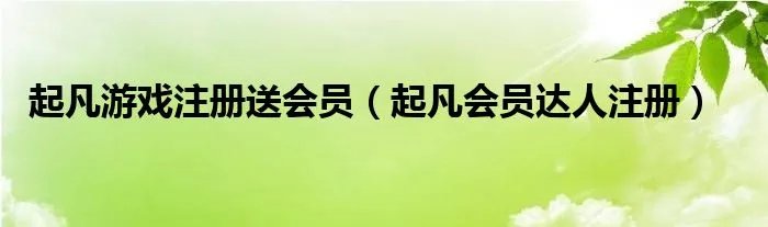 起凡游戏注册送会员（起凡会员达人注册）