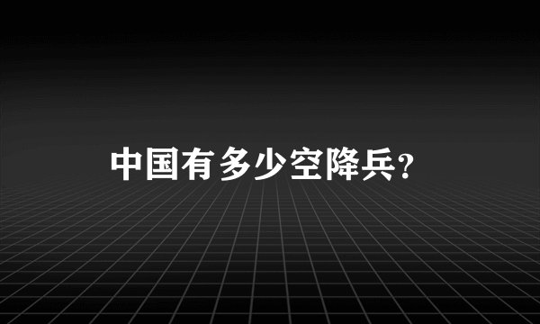 中国有多少空降兵？