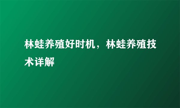 林蛙养殖好时机，林蛙养殖技术详解