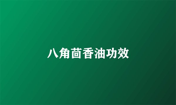 八角茴香油功效