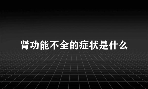 肾功能不全的症状是什么