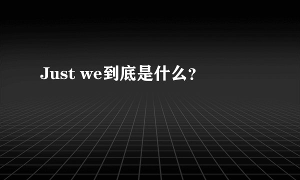 Just we到底是什么？