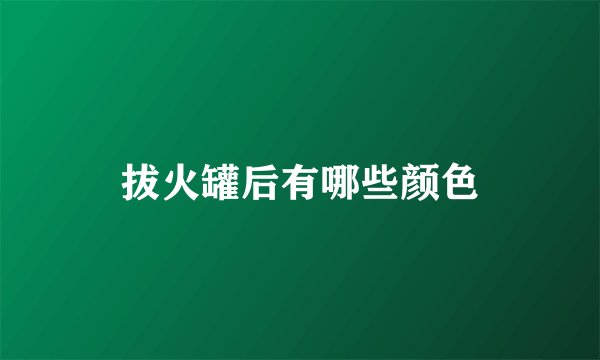 拔火罐后有哪些颜色