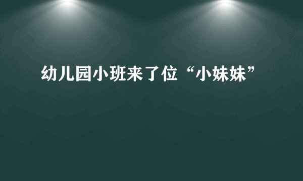 幼儿园小班来了位“小妹妹”