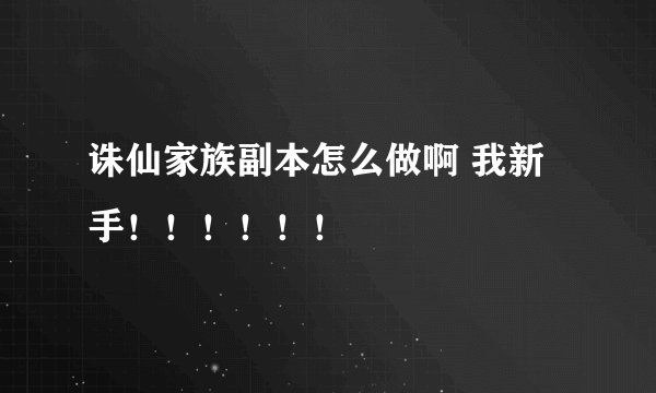 诛仙家族副本怎么做啊 我新手!!!!!!