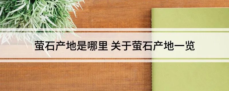 萤石产地是哪里 关于萤石产地一览