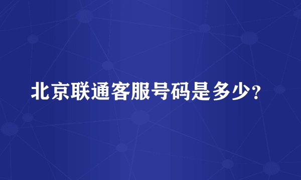 北京联通客服号码是多少?