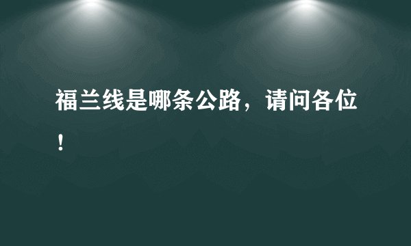 福兰线是哪条公路,请问各位!