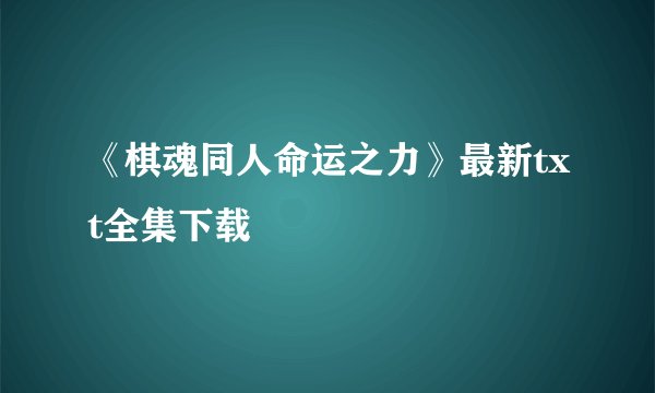 《棋魂同人命运之力》最新txt全集下载