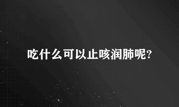 吃什么可以止咳润肺呢?