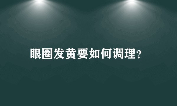 眼圈发黄要如何调理？