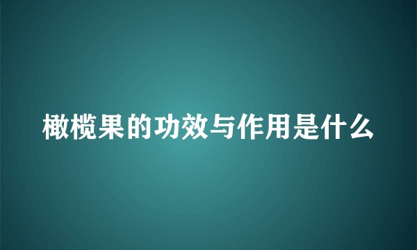 橄榄果的功效与作用是什么