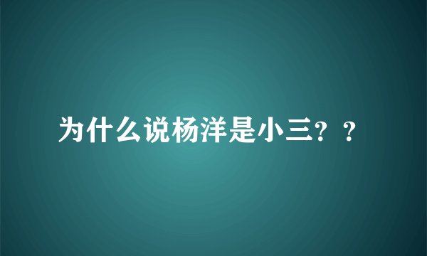 为什么说杨洋是小三？？