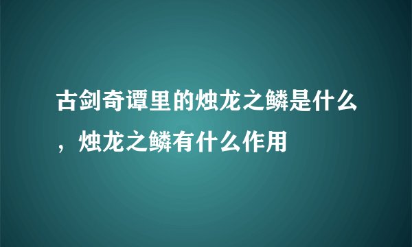 古剑奇谭里的烛龙之鳞是什么，烛龙之鳞有什么作用