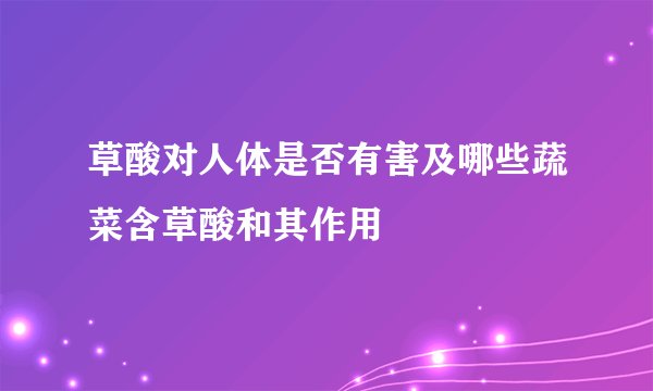草酸对人体是否有害及哪些蔬菜含草酸和其作用