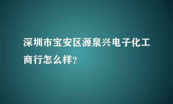 深圳市宝安区源泉兴电子化工商行怎么样？