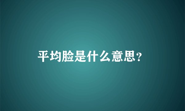 平均脸是什么意思？