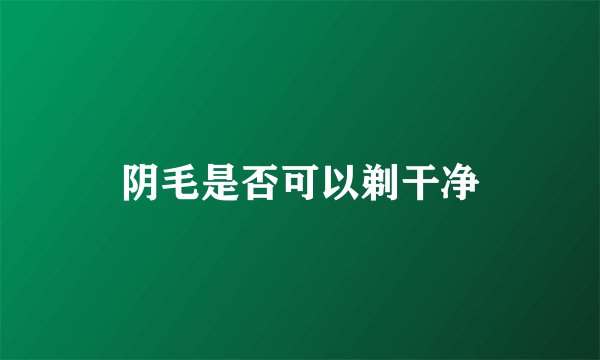 阴毛是否可以剃干净