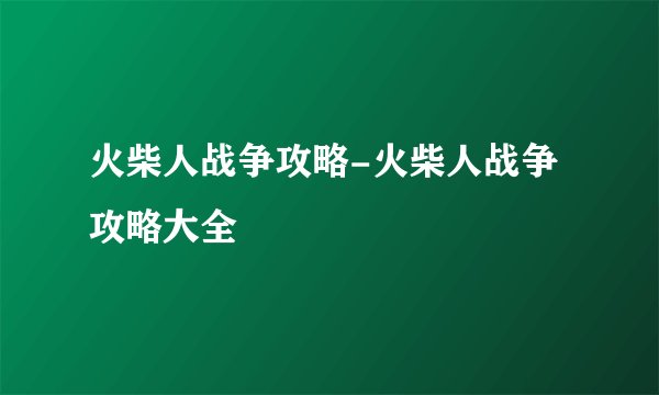 火柴人战争攻略-火柴人战争攻略大全
